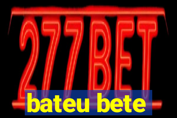 bateu bete